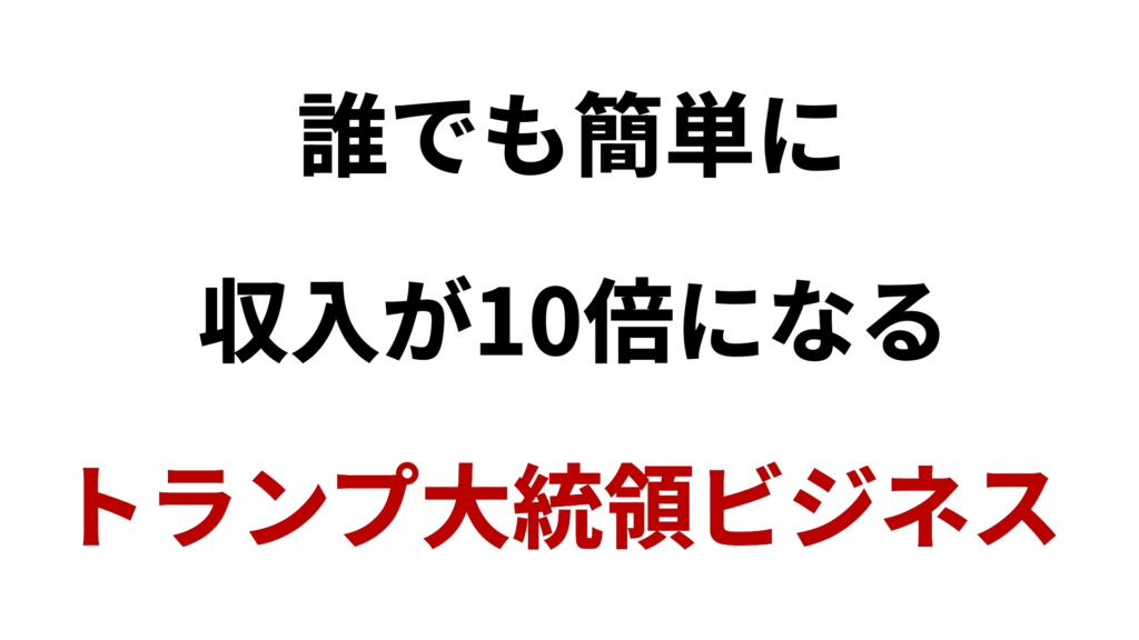 【今がチャンス】収入を10倍にできるトランプ大統領ビジネス